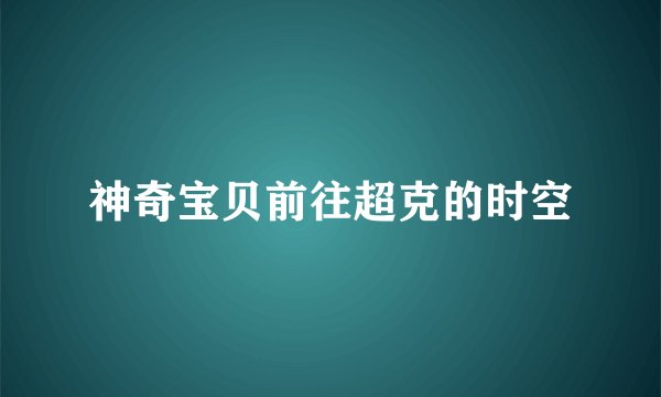 神奇宝贝前往超克的时空