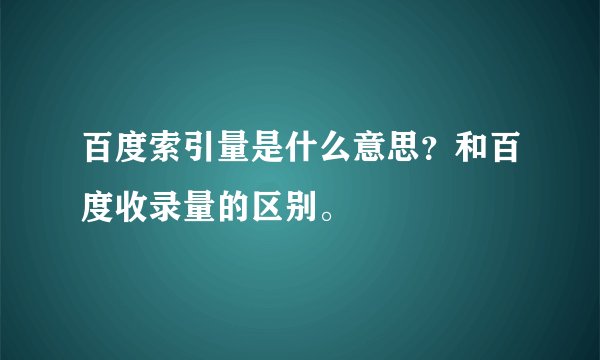 百度索引量是什么意思？和百度收录量的区别。