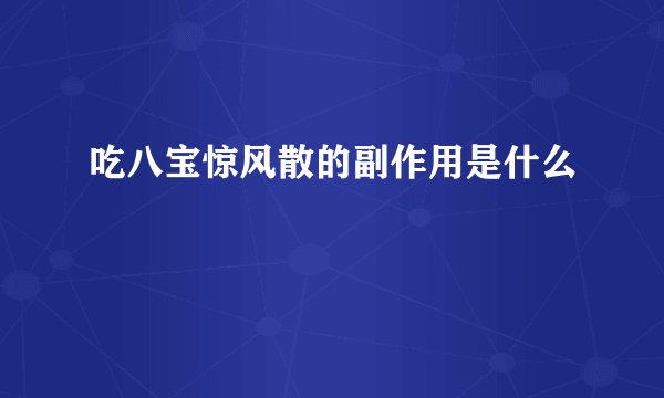 吃八宝惊风散的副作用是什么