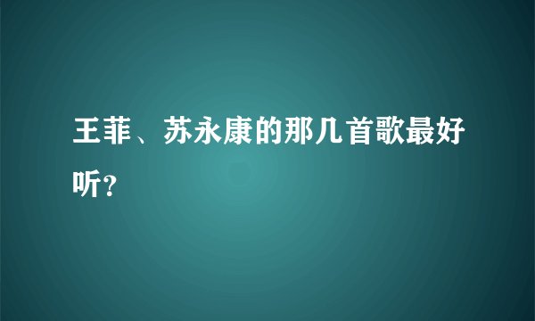 王菲、苏永康的那几首歌最好听？