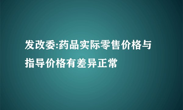 发改委:药品实际零售价格与指导价格有差异正常