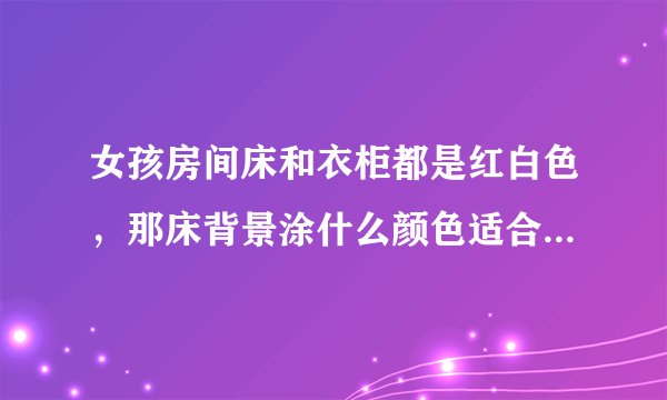 女孩房间床和衣柜都是红白色，那床背景涂什么颜色适合同时也是书房
