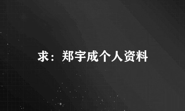 求：郑宇成个人资料