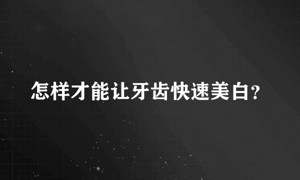 怎样才能让牙齿快速美白？