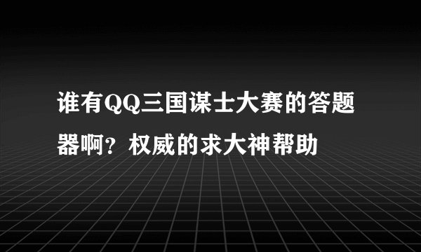 谁有QQ三国谋士大赛的答题器啊？权威的求大神帮助