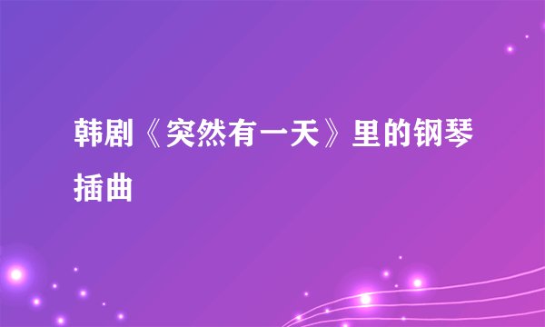 韩剧《突然有一天》里的钢琴插曲