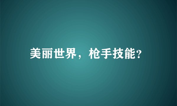 美丽世界，枪手技能？