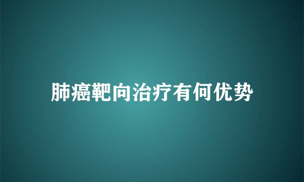 肺癌靶向治疗有何优势