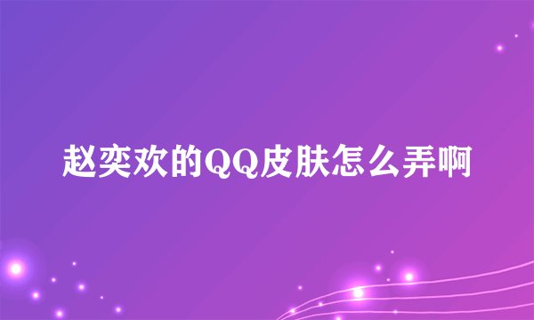 赵奕欢的QQ皮肤怎么弄啊