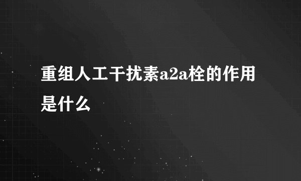 重组人工干扰素a2a栓的作用是什么