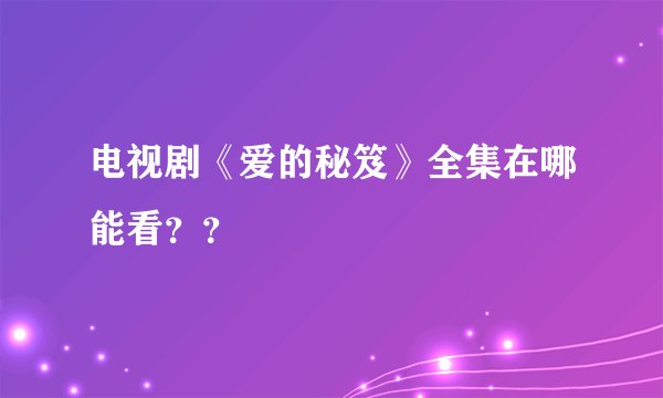 电视剧《爱的秘笈》全集在哪能看？？