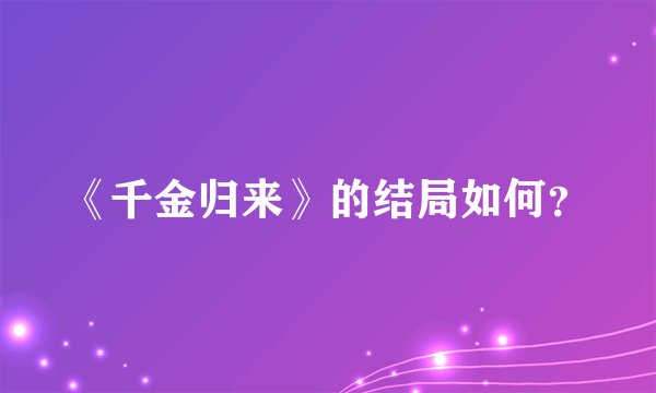 《千金归来》的结局如何？
