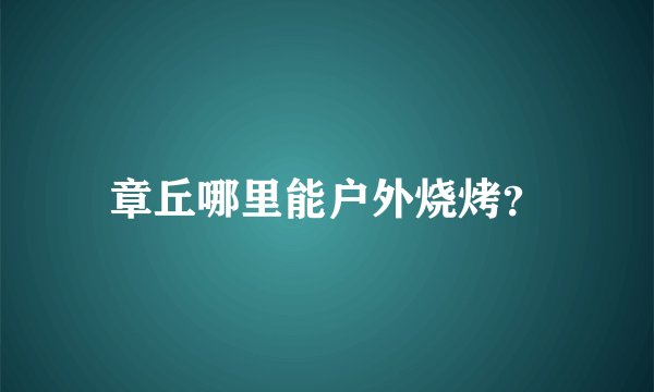 章丘哪里能户外烧烤？