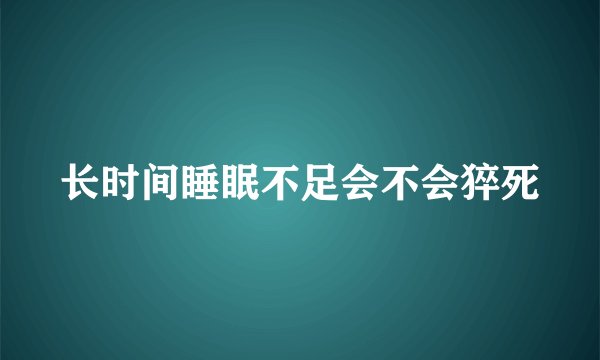 长时间睡眠不足会不会猝死