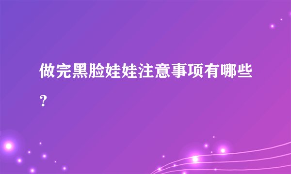 做完黑脸娃娃注意事项有哪些？
