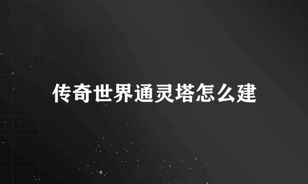 传奇世界通灵塔怎么建