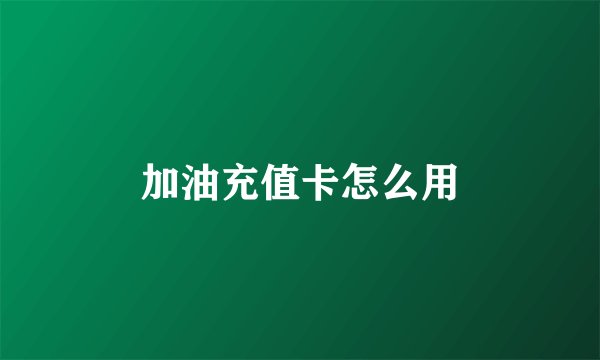 加油充值卡怎么用