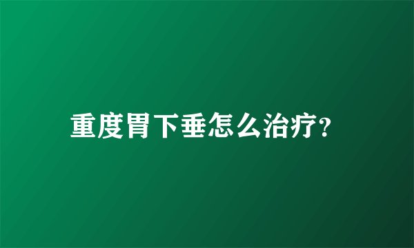 重度胃下垂怎么治疗？