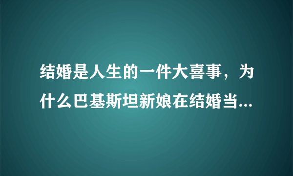 结婚是人生的一件大喜事,为什么巴基斯坦新娘在结婚当天不能笑?