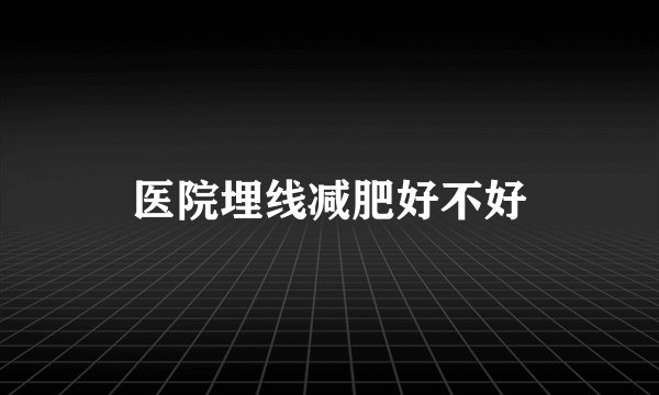 医院埋线减肥好不好