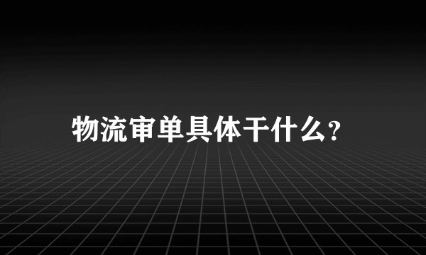 物流审单具体干什么？