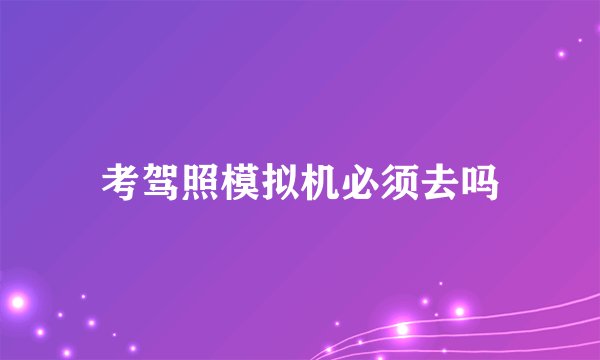 考驾照模拟机必须去吗
