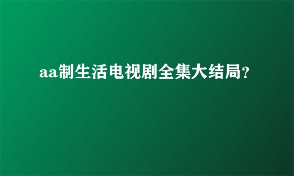 aa制生活电视剧全集大结局？