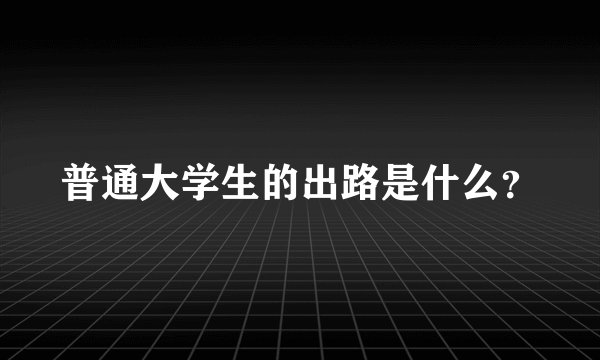 普通大学生的出路是什么？