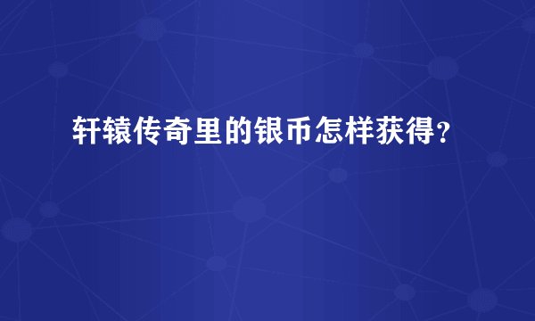 轩辕传奇里的银币怎样获得？