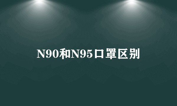 N90和N95口罩区别
