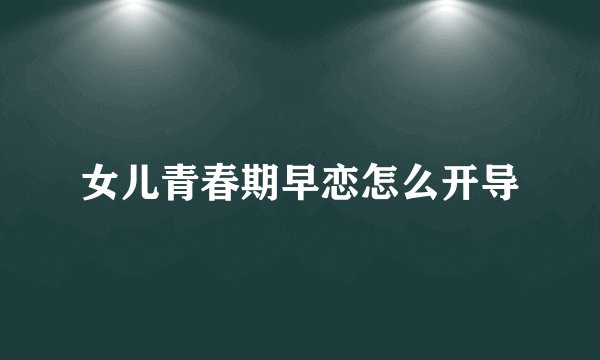 女儿青春期早恋怎么开导