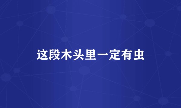 这段木头里一定有虫
