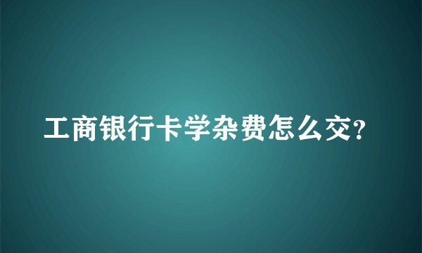 工商银行卡学杂费怎么交？
