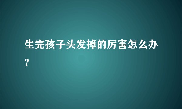 生完孩子头发掉的厉害怎么办?