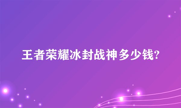 王者荣耀冰封战神多少钱?