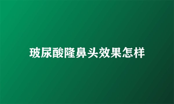 玻尿酸隆鼻头效果怎样