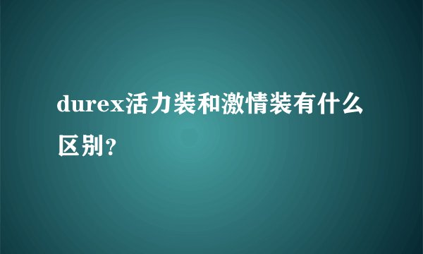 durex活力装和激情装有什么区别？