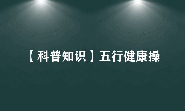 【科普知识】五行健康操