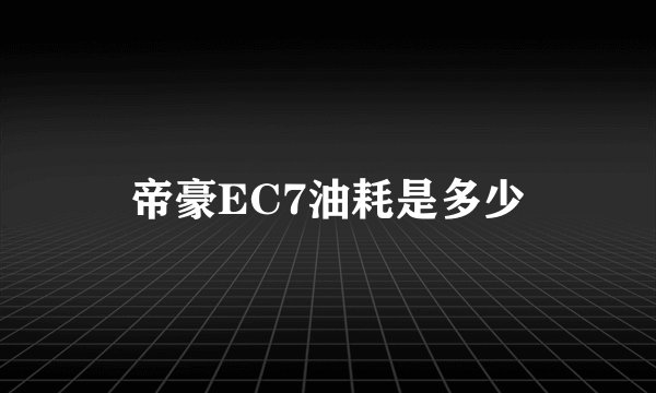 帝豪EC7油耗是多少