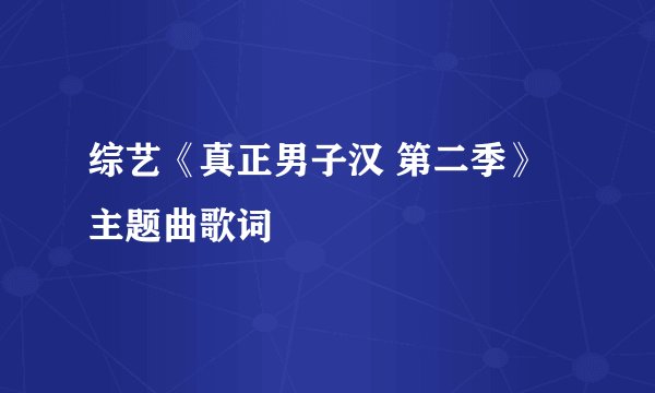 综艺《真正男子汉 第二季》主题曲歌词