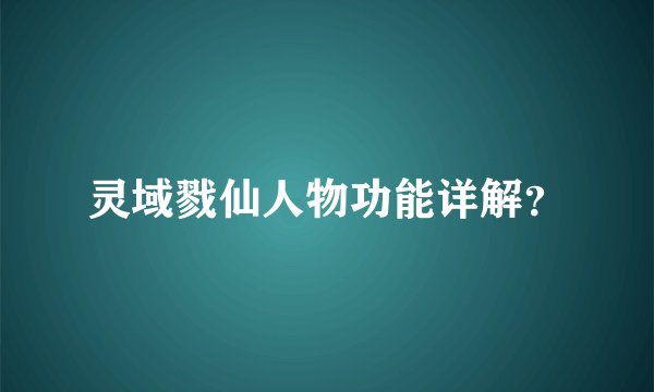 灵域戮仙人物功能详解？