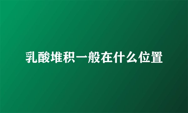 乳酸堆积一般在什么位置
