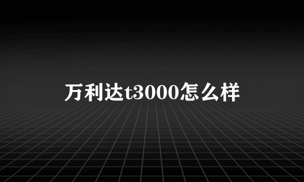 万利达t3000怎么样