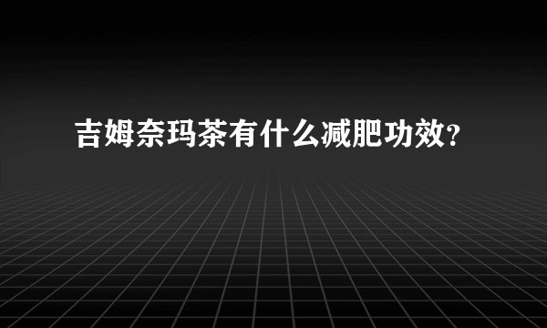 吉姆奈玛茶有什么减肥功效？