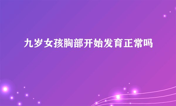 九岁女孩胸部开始发育正常吗