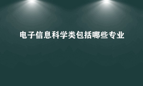 电子信息科学类包括哪些专业