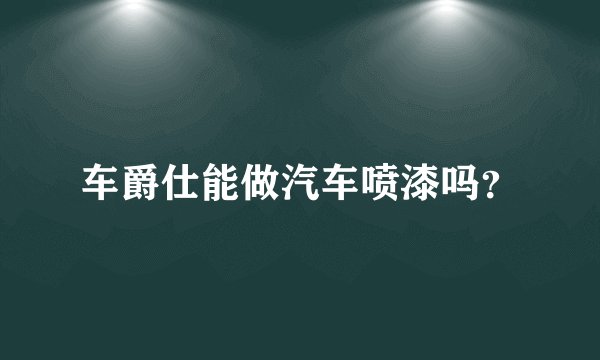 车爵仕能做汽车喷漆吗？