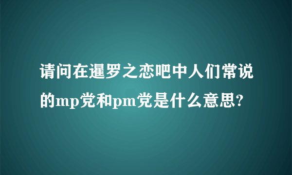 请问在暹罗之恋吧中人们常说的mp党和pm党是什么意思?