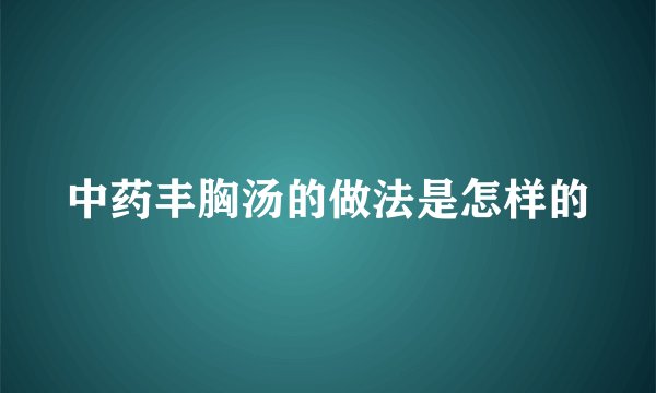 中药丰胸汤的做法是怎样的