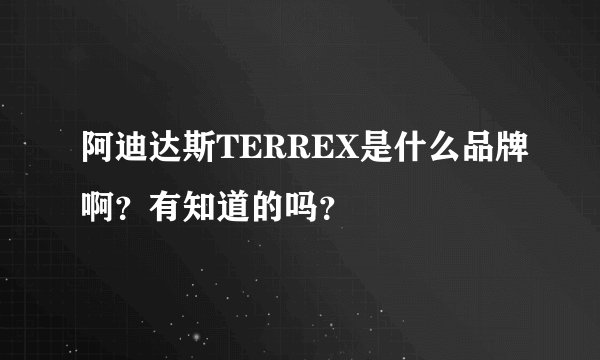 阿迪达斯TERREX是什么品牌啊?有知道的吗?